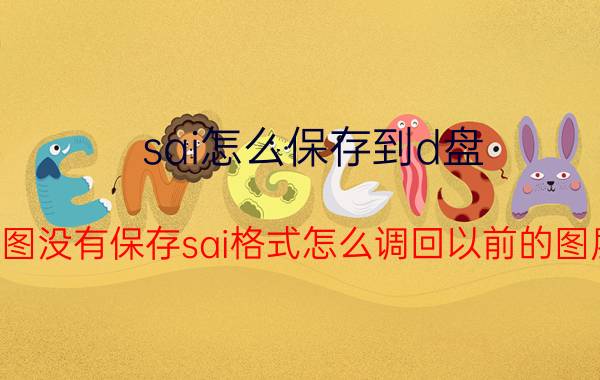 sai怎么保存到d盘 画图没有保存sai格式怎么调回以前的图层？